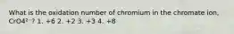 What is the oxidation number of chromium in the chromate ion, CrO4²⁻? 1. +6 2. +2 3. +3 4. +8