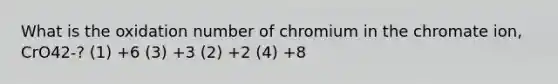 What is the oxidation number of chromium in the chromate ion, CrO42-? (1) +6 (3) +3 (2) +2 (4) +8