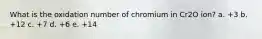 What is the oxidation number of chromium in Cr2O ion? a. +3 b. +12 c. +7 d. +6 e. +14