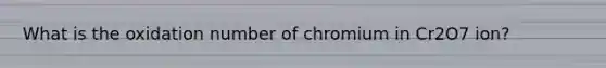 What is the oxidation number of chromium in Cr2O7 ion?