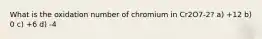 What is the oxidation number of chromium in Cr2O7-2? a) +12 b) 0 c) +6 d) -4