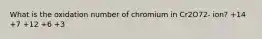 What is the oxidation number of chromium in Cr2O72- ion? +14 +7 +12 +6 +3