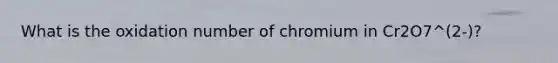 What is the oxidation number of chromium in Cr2O7^(2-)?