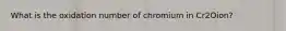 What is the oxidation number of chromium in Cr2Oion?