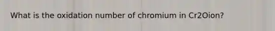 What is the oxidation number of chromium in Cr2Oion?