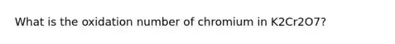 What is the oxidation number of chromium in K2Cr2O7?