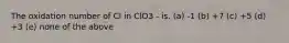 The oxidation number of Cl in ClO3 - is. (a) -1 (b) +7 (c) +5 (d) +3 (e) none of the above