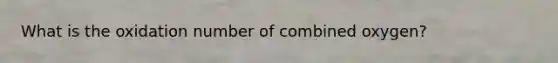 What is the oxidation number of combined oxygen?