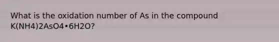 What is the oxidation number of As in the compound K(NH4)2AsO4•6H2O?