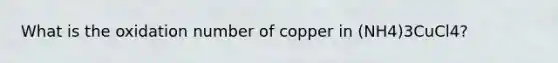 What is the oxidation number of copper in (NH4)3CuCl4?