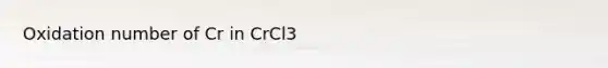 Oxidation number of Cr in CrCl3