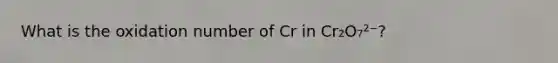 What is the oxidation number of Cr in Cr₂O₇²⁻?