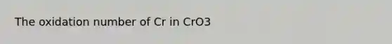 The oxidation number of Cr in CrO3