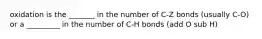 oxidation is the _______ in the number of C-Z bonds (usually C-O) or a _________ in the number of C-H bonds (add O sub H)