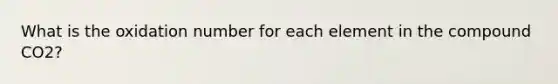 What is the oxidation number for each element in the compound CO2?