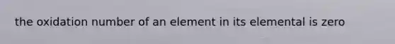 the oxidation number of an element in its elemental is zero