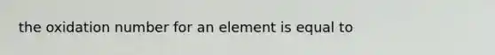 the oxidation number for an element is equal to