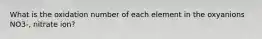 What is the oxidation number of each element in the oxyanions NO3-, nitrate ion?