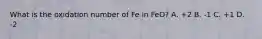 What is the oxidation number of Fe in FeO? A. +2 B. -1 C. +1 D. -2