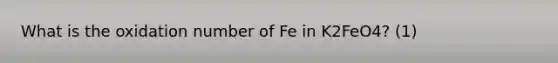 What is the oxidation number of Fe in K2FeO4? (1)