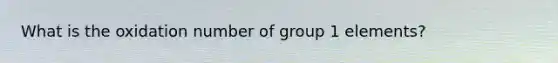 What is the oxidation number of group 1 elements?