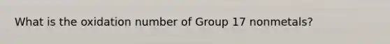 What is the oxidation number of Group 17 nonmetals?