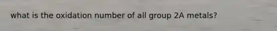 what is the oxidation number of all group 2A metals?