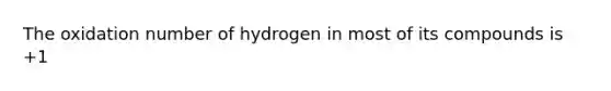 The oxidation number of hydrogen in most of its compounds is +1