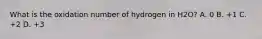 What is the oxidation number of hydrogen in H2O? A. 0 B. +1 C. +2 D. +3