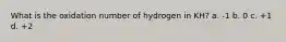 What is the oxidation number of hydrogen in KH? a. -1 b. 0 c. +1 d. +2