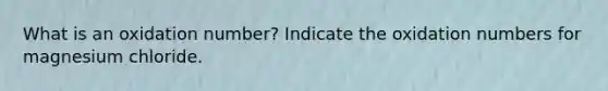 What is an oxidation number? Indicate the oxidation numbers for magnesium chloride.