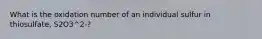 What is the oxidation number of an individual sulfur in thiosulfate, S2O3^2-?