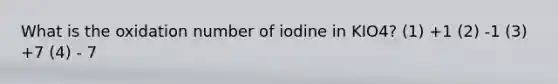 What is the oxidation number of iodine in KIO4? (1) +1 (2) -1 (3) +7 (4) - 7