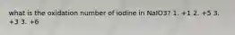 what is the oxidation number of iodine in NaIO3? 1. +1 2. +5 3. +3 3. +6