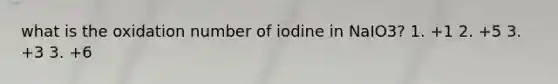 what is the oxidation number of iodine in NaIO3? 1. +1 2. +5 3. +3 3. +6