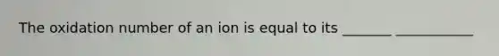 The oxidation number of an ion is equal to its _______ ___________