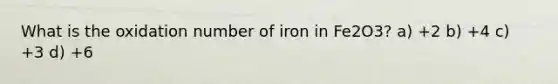 What is the oxidation number of iron in Fe2O3? a) +2 b) +4 c) +3 d) +6