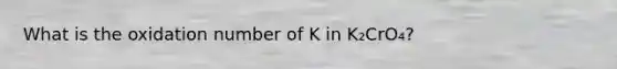 What is the oxidation number of K in K₂CrO₄?