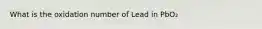 What is the oxidation number of Lead in PbO₂