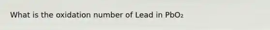 What is the oxidation number of Lead in PbO₂