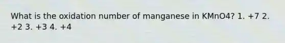 What is the oxidation number of manganese in KMnO4? 1. +7 2. +2 3. +3 4. +4