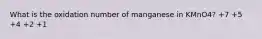 What is the oxidation number of manganese in KMnO4? +7 +5 +4 +2 +1