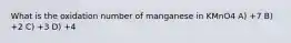 What is the oxidation number of manganese in KMnO4 A) +7 B) +2 C) +3 D) +4