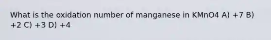 What is the oxidation number of manganese in KMnO4 A) +7 B) +2 C) +3 D) +4