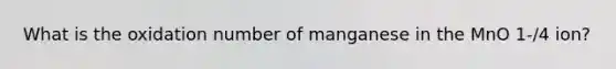 What is the oxidation number of manganese in the MnO 1-/4 ion?