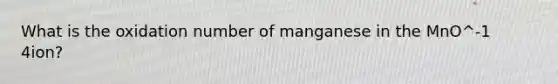 What is the oxidation number of manganese in the MnO^-1 4ion?