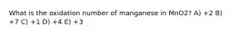 What is the oxidation number of manganese in MnO2? A) +2 B) +7 C) +1 D) +4 E) +3