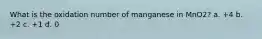 What is the oxidation number of manganese in MnO2? a. +4 b. +2 c. +1 d. 0