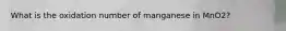 What is the oxidation number of manganese in MnO2?