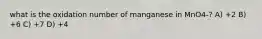 what is the oxidation number of manganese in MnO4-? A) +2 B) +6 C) +7 D) +4